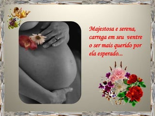 Majestosa e serena,
carrega em seu ventre
o ser mais querido por
ela esperado...
 