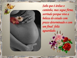 Sabe que é árduo o
caminho, mas segue firme,
sorrindo porque vive a
beleza do estado com
prazo determinado e com
um final feliz
aguardado.
 