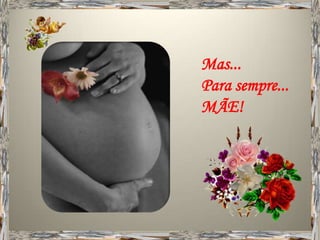 Mas...
Para sempre...
MÃE!
 
