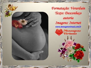 Formatação: Verarduin
  Texto: Desconheço
       autoria
  Imagens: Internet
  www.mensagensvirtuais.com.br
 