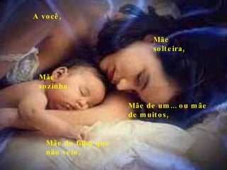 Mãe do filho que não veio, Mãe de um... ou mãe de muitos, Mãe sozinha, Mãe solteira, A você, 