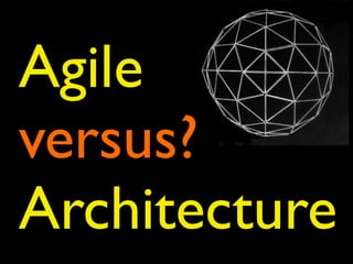 Agile
versus?
Architecture
 