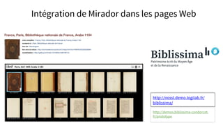 http://nossl.demo.logilab.fr/
biblissima/
http://demos.biblissima-condorcet.
fr/prototype
Intégration de Mirador dans les pages Web
 