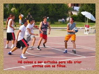 Há coisas a ser evitadas para não criar
         atritos com os filhos.
 