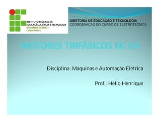 Disciplina: Máquinas e Automação Elétrica
Prof.: Hélio Henrique
DIRETORIA DE EDUCAÇÃO E TECNOLOGIA
COORDENAÇÃO DO CURSO DE ELETROTÉCNICA
 