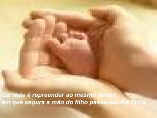 Ser mãe é repreender ao mesmo tempo  em que segura a mão do filho passando-lhe força. 