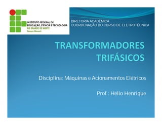 Disciplina: Máquinas e Acionamentos Elétricos
Prof.: Hélio Henrique
DIRETORIA ACADÊMICA
COORDENAÇÃO DO CURSO DE ELETROTÉCNICA
 