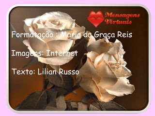 Formatação : Maria da Graça Reis

Imagens: Internet

Texto: Lilian Russo
 