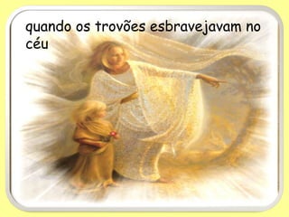 quando os trovões esbravejavam no
céu
 