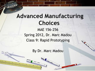 Advanced Manufacturing
Choices
MAE 156-256
Spring 2012, Dr. Marc Madou
Class 9: Rapid Prototyping
By Dr. Marc Madou
 