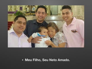 • Meu Filho, Seu Neto Amado.
 