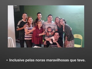 • Inclusive pelas noras maravilhosas que teve.
 
