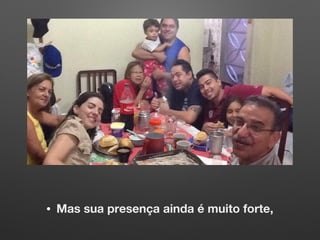 • Mas sua presença ainda é muito forte,
 