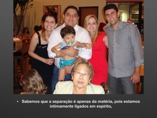 • Sabemos que a separação é apenas da matéria, pois estamos
intimamente ligados em espírito,
 