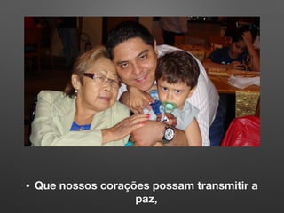 • Que nossos corações possam transmitir a
paz,
 