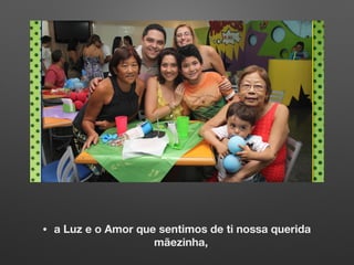 • a Luz e o Amor que sentimos de ti nossa querida
mãezinha,
 