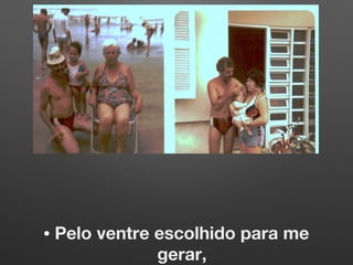 • Pelo ventre escolhido para me
gerar,
 