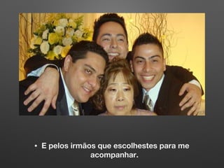 • E pelos irmãos que escolhestes para me
acompanhar.
 