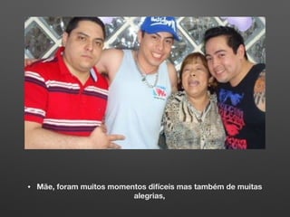 • Mãe, foram muitos momentos difíceis mas também de muitas
alegrias,
 