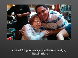 • Você foi guerreira, conciliadora, amiga,
batalhadora
 