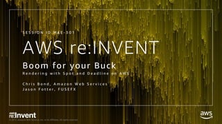 © 2017, Amazon Web Services, Inc. or its Affiliates. All rights reserved.
AWS re:INVENT
Boom for your Buck
R e n d e r i n g w i t h S p o t a n d D e a d l i n e o n A W S
C h r i s B o n d , A m a z o n W e b S e r v i c e s
J a s o n F o t t e r , F U S E F X
S E S S I O N I D M A E - 3 0 1
 