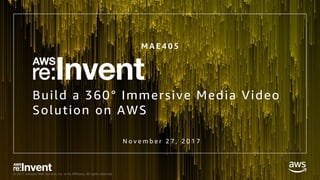 © 2017, Amazon Web Services, Inc. or its Affiliates. All rights reserved.
Build a 360° Immersive Media Video
Solution on AWS
N o v e m b e r 2 7 , 2 0 1 7
M A E 4 0 5
 