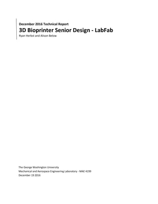 December 2016 Technical Report
3D Bioprinter Senior Design - LabFab
Ryan Herbst and Alison Below
The George Washington University
Mechanical and Aerospace Engineering Laboratory - MAE 4199
December 19 2016
 