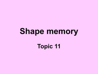 Shape memory
Topic 11
 