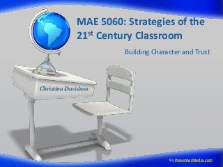 MAE 5060: Strategies of the
             21st Century Classroom
                       Building Character and Trust



Christina Davidson




                                     By PresenterMedia.com
 