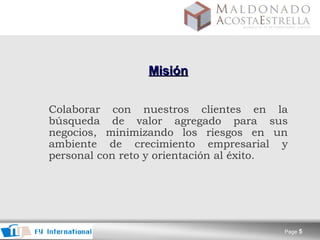 Misión   Colaborar con nuestros clientes en la búsqueda de valor agregado para sus negocios, minimizando los riesgos  en un ambiente de crecimiento empresarial y personal con reto y orientación al éxito. 