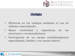 Ventajas Eficiencia en los trabajos mediante el uso de software especializado. . M ayor creatividad y experiencia en las soluciones y recomendaciones Participación de un equipo multidisciplinario especializado, flexible y con mente abierta.   
