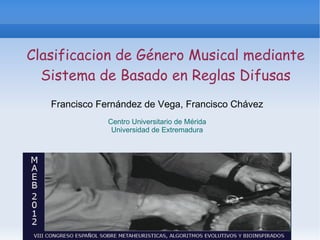 Clasificacion de Género Musical mediante Sistema de Basado en Reglas Difusas Francisco Fernández de Vega, Francisco Chávez Centro Universitario de Mérida Universidad de Extremadura 