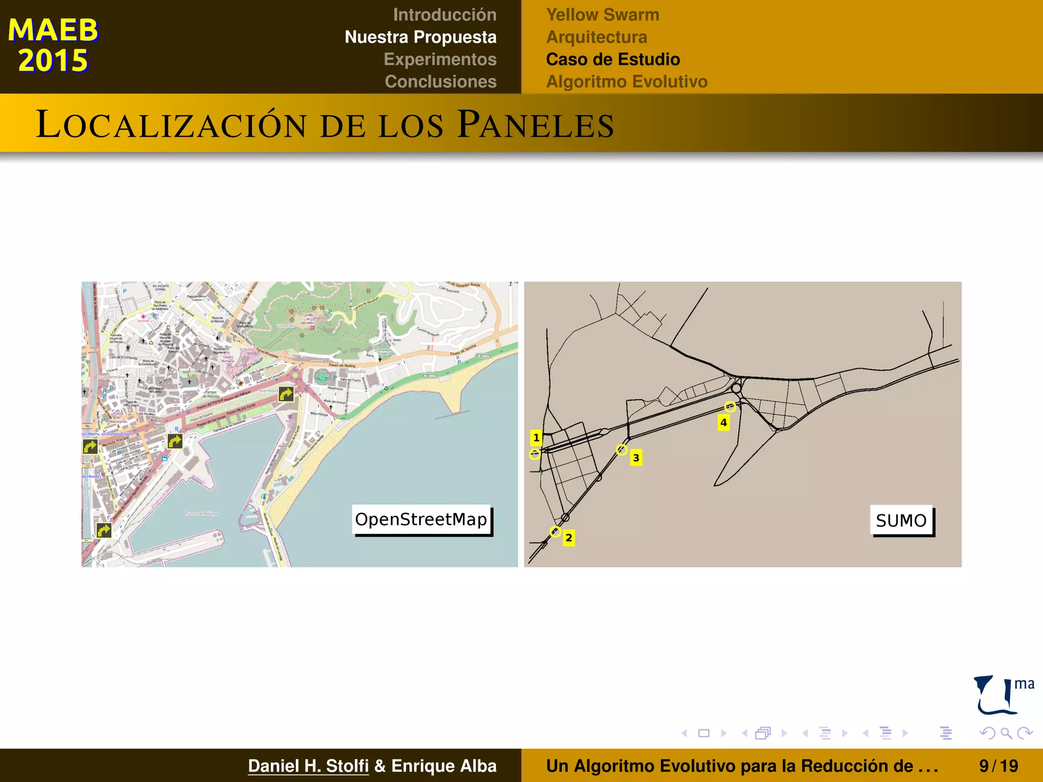 Introducción
Nuestra Propuesta
Experimentos
Conclusiones
Yellow Swarm
Arquitectura
Caso de Estudio
Algoritmo Evolutivo
LOCALIZACIÓN DE LOS PANELES
Daniel H. Stolﬁ & Enrique Alba Un Algoritmo Evolutivo para la Reducción de . . . 9 / 19
 