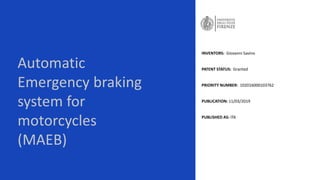 Automatic
Emergency braking
system for
motorcycles
(MAEB)
INVENTORS: Giovanni Savino
PATENT STATUS: Granted
PRIORITY NUMBER: 102016000103762
PUBLICATION: 11/03/2019
PUBLISHED AS: ITA
 