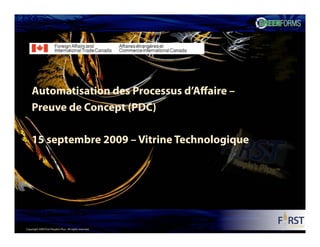 Automatisation des Processus d’Affaire –
    Preuve de Concept (PDC)

    15 septembre 2009 – Vitrine Technologique




Copyright 2009 First People’s Plus. All rights reserved.
 