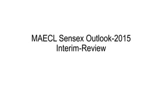 MAECL Sensex Outlook-2015
Interim-Review
 