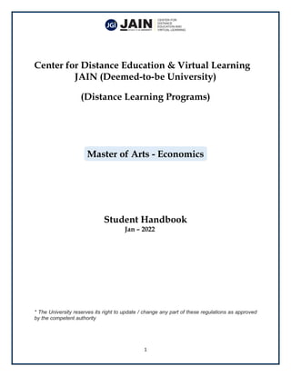 1
Center for Distance Education & Virtual Learning
JAIN (Deemed-to-be University)
(Distance Learning Programs)
Master of Arts - Economics
Student Handbook
Jan – 2022
* The University reserves its right to update / change any part of these regulations as approved
by the competent authority
 