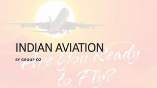 INDIAN AVIATION
BY GROUP O2
 