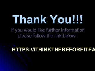 HTTPS://ITHINKTHEREFOREITEA
HTTPS://ITHINKTHEREFOREITEA
Thank You!!!
Thank You!!!
If you would like further information
If you would like further information
please follow the link below :
please follow the link below :
 
