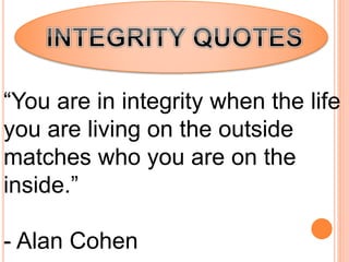 “You are in integrity when the life
you are living on the outside
matches who you are on the
inside.”
- Alan Cohen
 