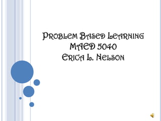 Problem Based LearningMAED 5040 Erica L. Nelson 