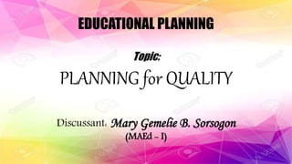 EDUCATIONAL PLANNING
Topic:
PLANNING for QUALITY
Discussant: Mary Gemelie B. Sorsogon
(MAEd - I)
 