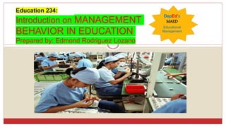 Education 234:
Introduction on MANAGEMENT
BEHAVIOR IN EDUCATION
Prepared by: Edmond Rodriguez Lozano
DepEd’s
MAED
Educational
Management
 