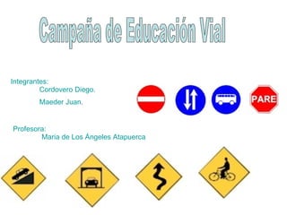 Campaña de Educación Vial Integrantes: Cordovero Diego. Maeder Juan. Profesora: Maria de Los Ángeles Atapuerca 