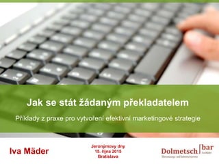 YOUR LOGO
Jak se stát žádaným překladatelem
Příklady z praxe pro vytvoření efektivní marketingové strategie
Iva Mäder
Jeronýmovy dny
15. října 2015
Bratislava
 