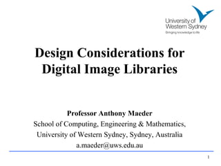 Design Considerations for
 Digital Image Libraries


           Professor Anthony Maeder
School of Computing, Engineering & Mathematics,
 University of Western Sydney, Sydney, Australia
              a.maeder@uws.edu.au
                                                   1
 
