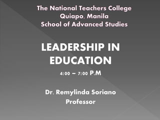LEADERSHIP IN
EDUCATION
4:00 – 7:00 P.M
Dr. Remylinda Soriano
Professor
 