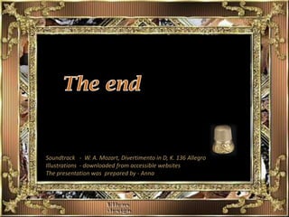 Soundtrack - W. A. Mozart, Divertimento in D, K. 136 Allegro
Illustrations - downloaded from accessible websites
The presentation was prepared by - Anna
 