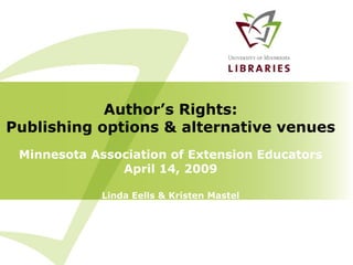 Minnesota Association of Extension Educators April 14, 2009 Linda Eells & Kristen Mastel Author’s Rights: Publishing options & alternative venues 