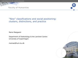 “New” classifications and social positioning:
clusters, distinctions, and practice
Marie Maegaard
Department of Dialectology & the Lanchart Centre
University of Copenhagen
mamae@hum.ku.dk
 